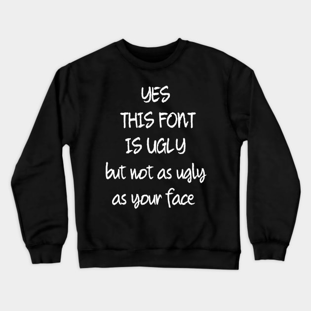 This Font Is Ugly But Not As Ugly As Your Face Crewneck Sweatshirt by strangelyhandsome